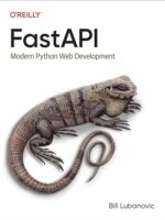 FastAPI: Modern Python Web Development (1st Edition) by Bill Lubanovic