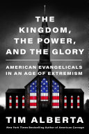The Kingdom, the Power, and the Glory: Tim Alberta's Definitive Look at American Evangelicals